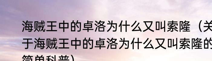 海贼王中的卓洛为什么又叫索隆（关于海贼王中的卓洛为什么又叫索隆的简单科普）