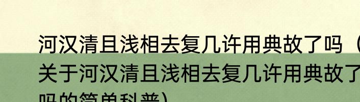 河汉清且浅相去复几许用典故了吗（关于河汉清且浅相去复几许用典故了吗的简单科普）