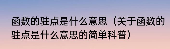 函数的驻点是什么意思（关于函数的驻点是什么意思的简单科普）
