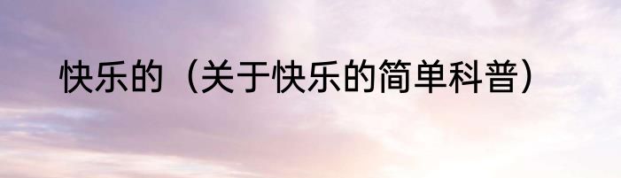 快乐的（关于快乐的简单科普）