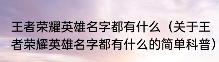 王者荣耀英雄名字都有什么（关于王者荣耀英雄名字都有什么的简单科普）