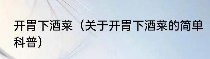 开胃下酒菜（关于开胃下酒菜的简单科普）