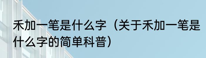 禾加一笔是什么字（关于禾加一笔是什么字的简单科普）