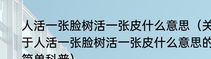 人活一张脸树活一张皮什么意思（关于人活一张脸树活一张皮什么意思的简单科普）