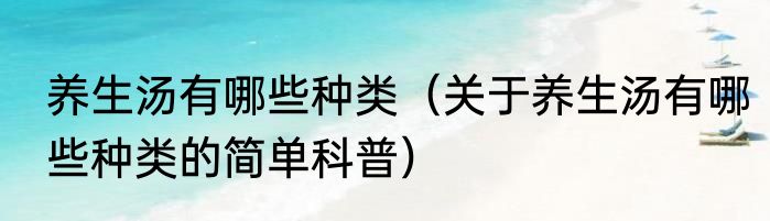 养生汤有哪些种类（关于养生汤有哪些种类的简单科普）