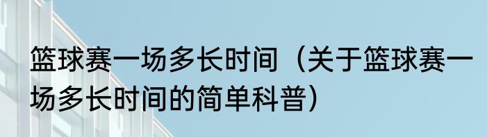 篮球赛一场多长时间（关于篮球赛一场多长时间的简单科普）