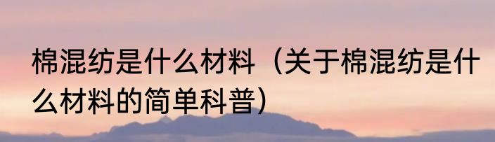 棉混纺是什么材料（关于棉混纺是什么材料的简单科普）
