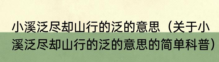 小溪泛尽却山行的泛的意思（关于小溪泛尽却山行的泛的意思的简单科普）
