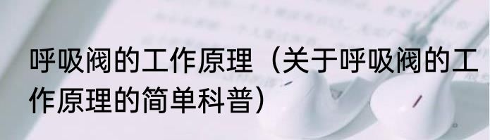 呼吸阀的工作原理（关于呼吸阀的工作原理的简单科普）