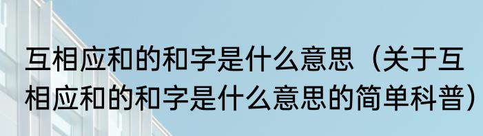互相应和的和字是什么意思（关于互相应和的和字是什么意思的简单科普）