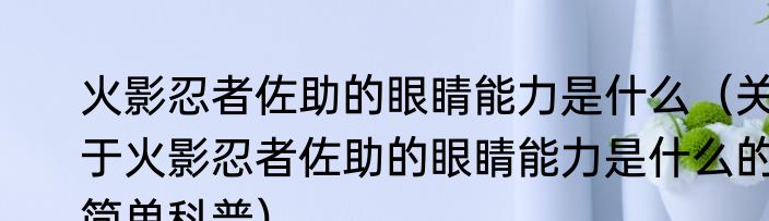 火影忍者佐助的眼睛能力是什么（关于火影忍者佐助的眼睛能力是什么的简单科普）