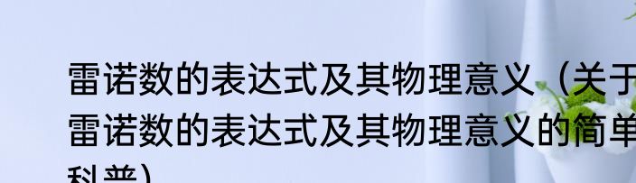 雷诺数的表达式及其物理意义（关于雷诺数的表达式及其物理意义的简单科普）