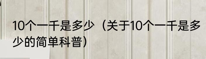 10个一千是多少（关于10个一千是多少的简单科普）