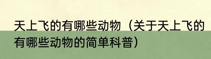 天上飞的有哪些动物（关于天上飞的有哪些动物的简单科普）