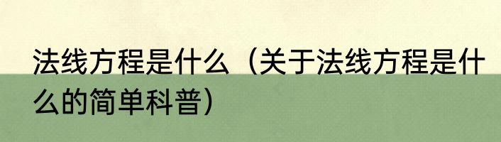 法线方程是什么（关于法线方程是什么的简单科普）