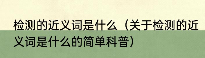 检测的近义词是什么（关于检测的近义词是什么的简单科普）