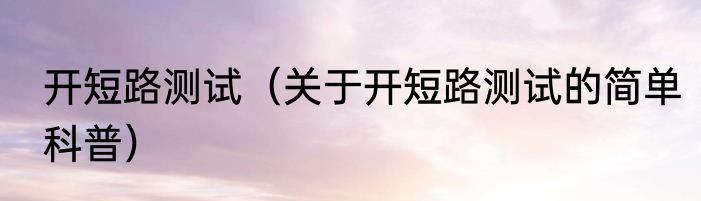 开短路测试（关于开短路测试的简单科普）
