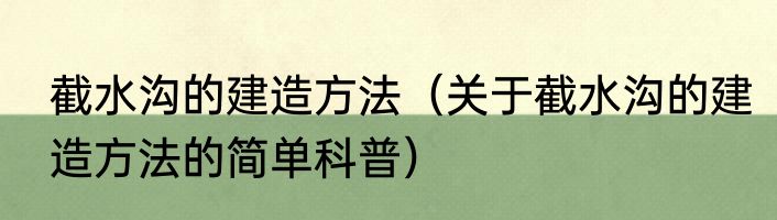 截水沟的建造方法（关于截水沟的建造方法的简单科普）