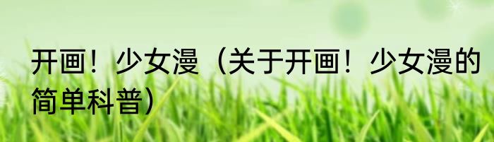 开画！少女漫（关于开画！少女漫的简单科普）