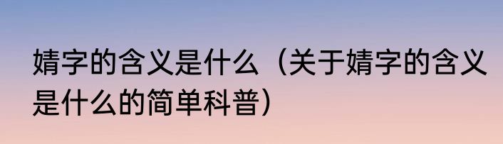 婧字的含义是什么（关于婧字的含义是什么的简单科普）