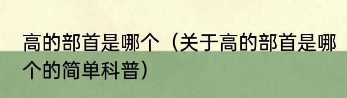 高的部首是哪个（关于高的部首是哪个的简单科普）