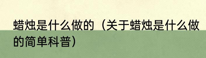 蜡烛是什么做的（关于蜡烛是什么做的简单科普）