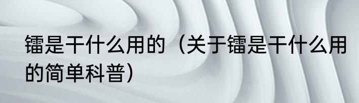 镭是干什么用的（关于镭是干什么用的简单科普）