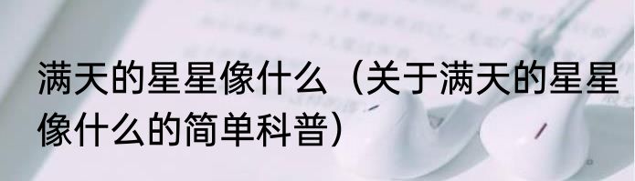 满天的星星像什么（关于满天的星星像什么的简单科普）