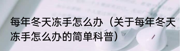 每年冬天冻手怎么办（关于每年冬天冻手怎么办的简单科普）