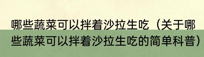 哪些蔬菜可以拌着沙拉生吃（关于哪些蔬菜可以拌着沙拉生吃的简单科普）