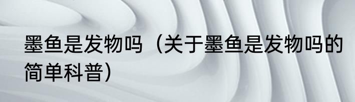 墨鱼是发物吗（关于墨鱼是发物吗的简单科普）