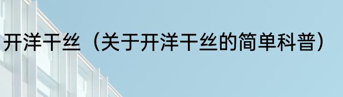 开洋干丝（关于开洋干丝的简单科普）