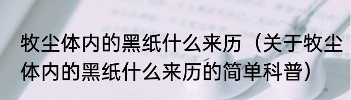 牧尘体内的黑纸什么来历（关于牧尘体内的黑纸什么来历的简单科普）