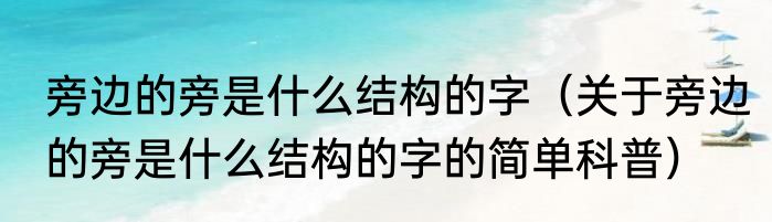 旁边的旁是什么结构的字（关于旁边的旁是什么结构的字的简单科普）