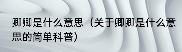 卿卿是什么意思（关于卿卿是什么意思的简单科普）