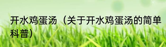开水鸡蛋汤（关于开水鸡蛋汤的简单科普）