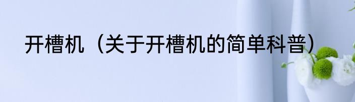 开槽机（关于开槽机的简单科普）