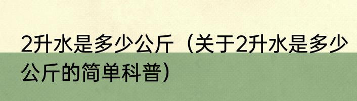 2升水是多少公斤（关于2升水是多少公斤的简单科普）