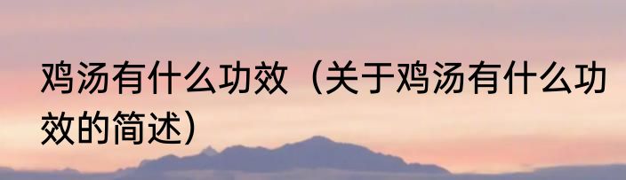 鸡汤有什么功效（关于鸡汤有什么功效的简述）
