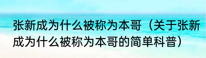 张新成为什么被称为本哥（关于张新成为什么被称为本哥的简单科普）