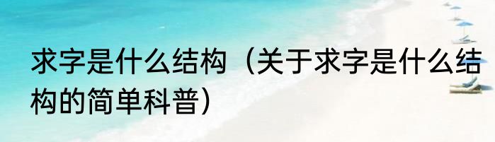 求字是什么结构（关于求字是什么结构的简单科普）