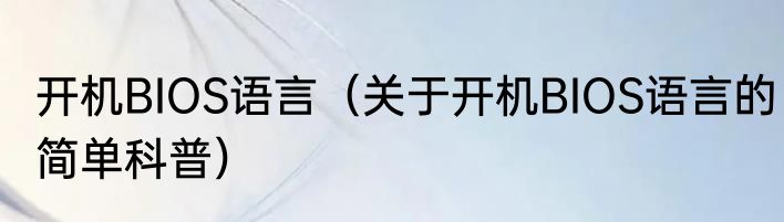 开机BIOS语言（关于开机BIOS语言的简单科普）