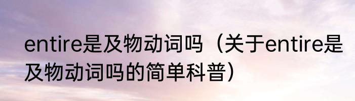 entire是及物动词吗（关于entire是及物动词吗的简单科普）