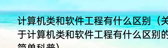 计算机类和软件工程有什么区别（关于计算机类和软件工程有什么区别的简单科普）