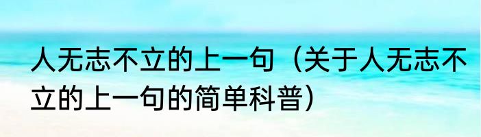 人无志不立的上一句（关于人无志不立的上一句的简单科普）
