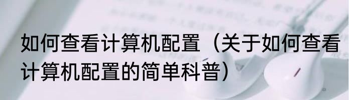 如何查看计算机配置（关于如何查看计算机配置的简单科普）