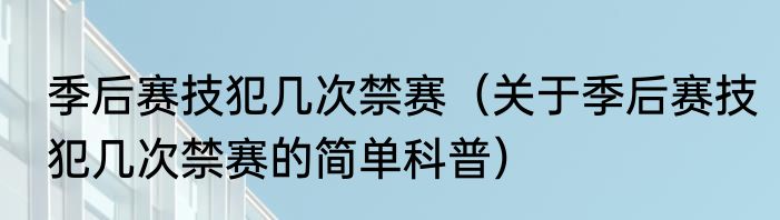 季后赛技犯几次禁赛（关于季后赛技犯几次禁赛的简单科普）