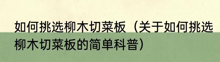 如何挑选柳木切菜板（关于如何挑选柳木切菜板的简单科普）