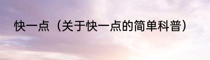 快一点（关于快一点的简单科普）