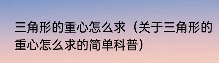 三角形的重心怎么求（关于三角形的重心怎么求的简单科普）